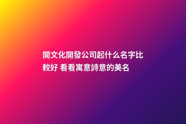開文化開發公司起什么名字比較好 看看寓意詩意的美名-第1張-公司起名-玄機派